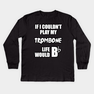 If I Couldn't Play My Trombone Life Would Bb Kids Long Sleeve T-Shirt